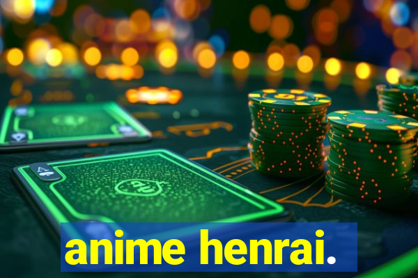 anime henrai.